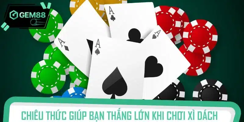 Chiêu thức hiệu quả giúp bạn thắng lớn khi chơi Xì dách
