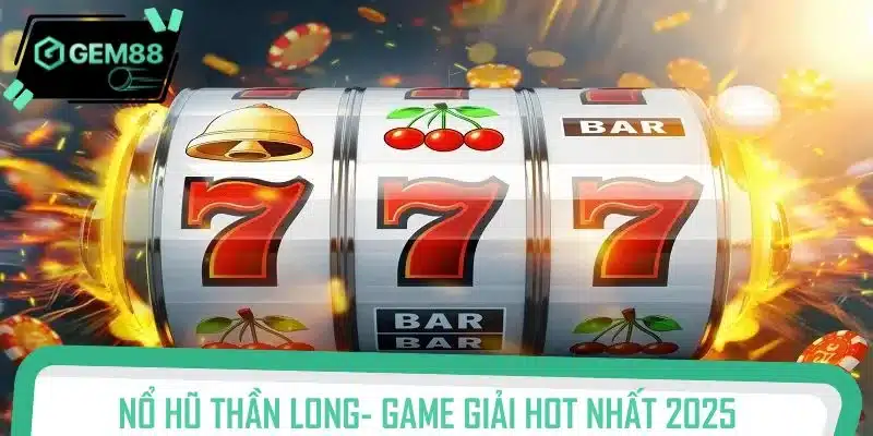 Nổ hũ thần long- Game giải trí đổi thưởng hot nhất 2025