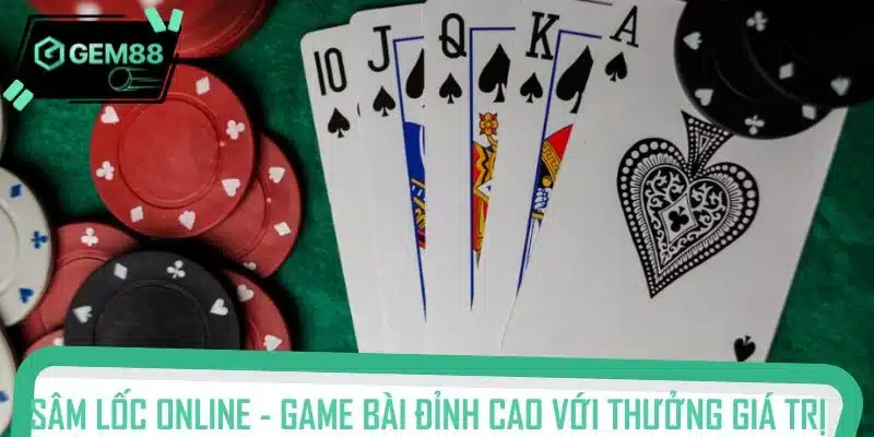 Sâm lốc online - Game bài đỉnh cao với thưởng giá trị