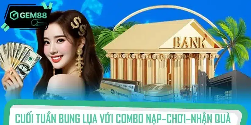 Cuối tuần bung lụa với combo nạp – chơi – nhận quà cực đã